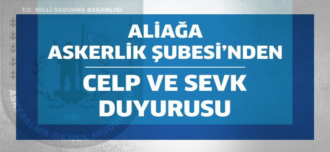 Aliağa Askerlik Şubesi’nden Celp ve Sevk Duyurusu